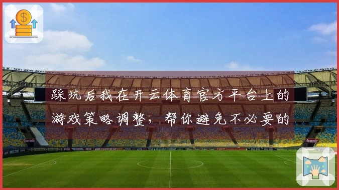 踩坑后我在开云体育官方平台上的游戏策略调整，帮你避免不必要的损失与失败