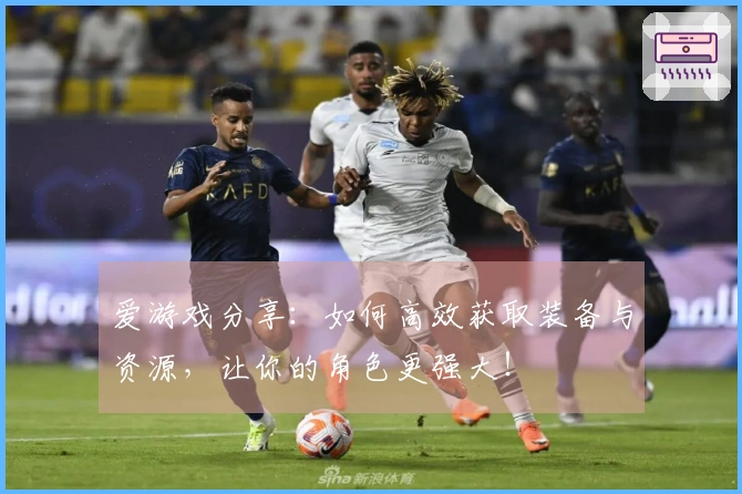 爱游戏分享：如何高效获取装备与资源，让你的角色更强大！